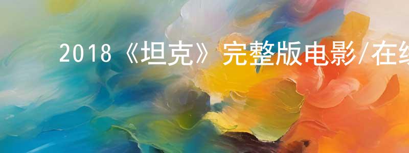 ﻿陈斐斐发布﻿2018《坦克》完整版电影/在线观看/百度云-美剧天堂